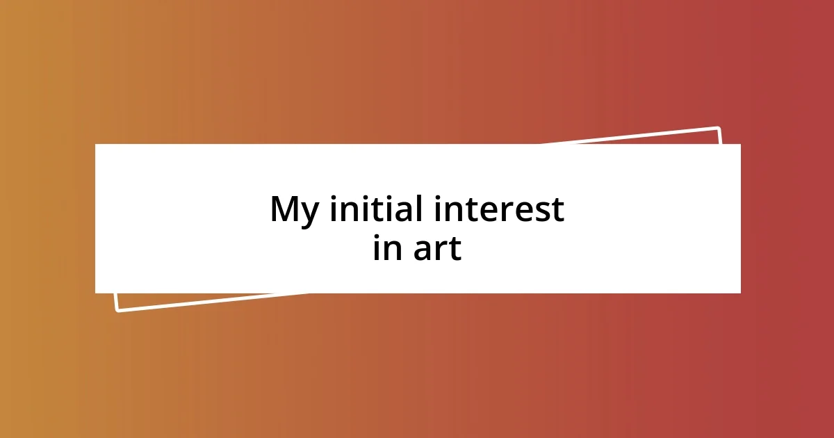 My initial interest in art