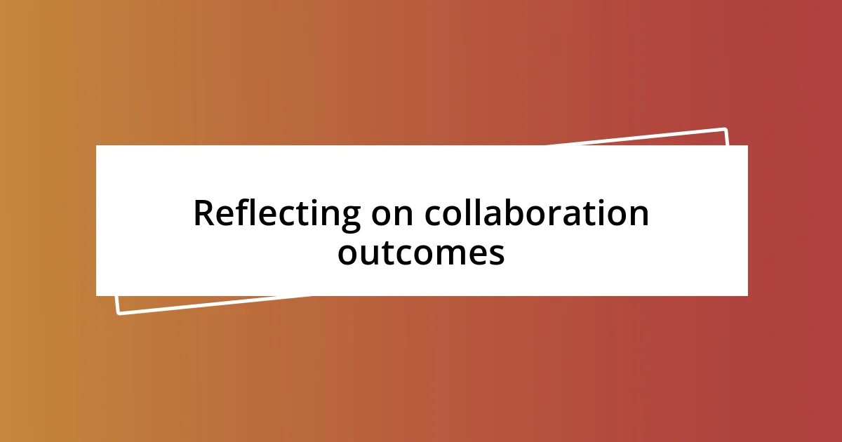 Reflecting on collaboration outcomes